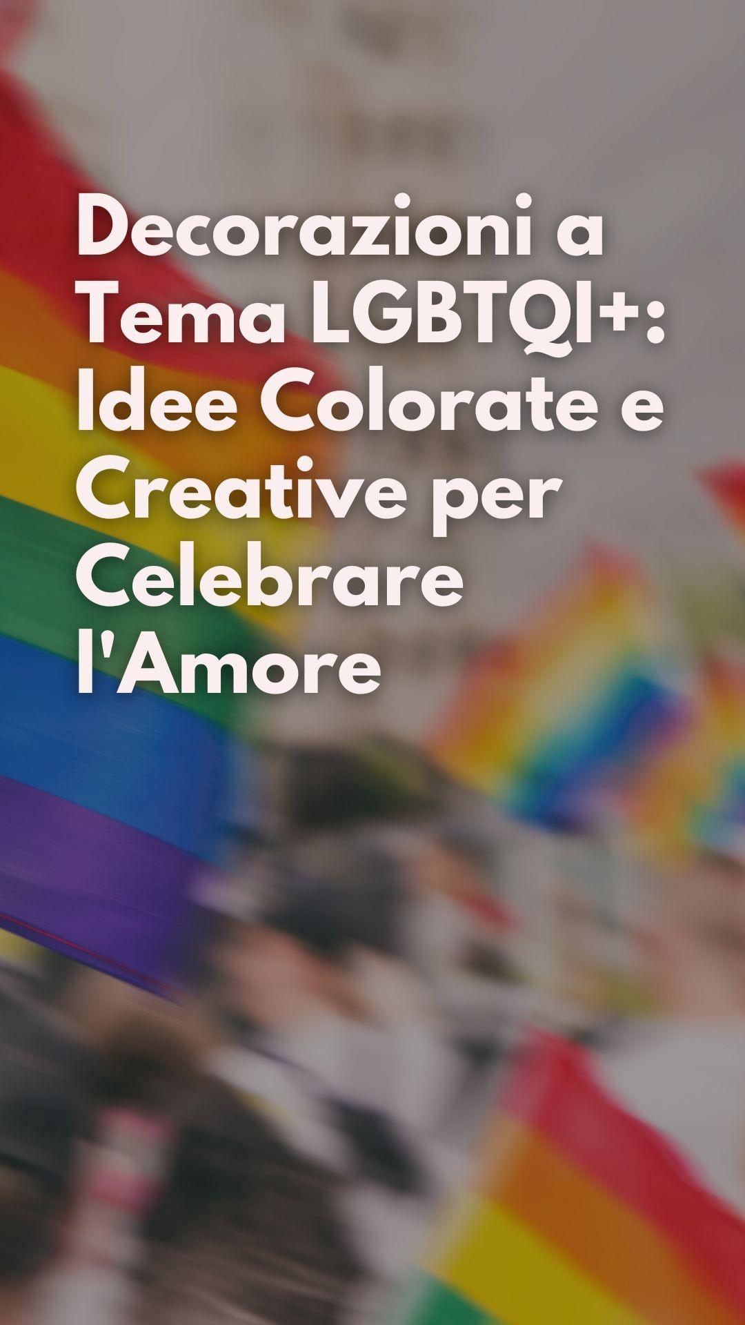 Decorazioni a Tema LGBTQI+: Idee Colorate e Creative per Celebrare l'Amore